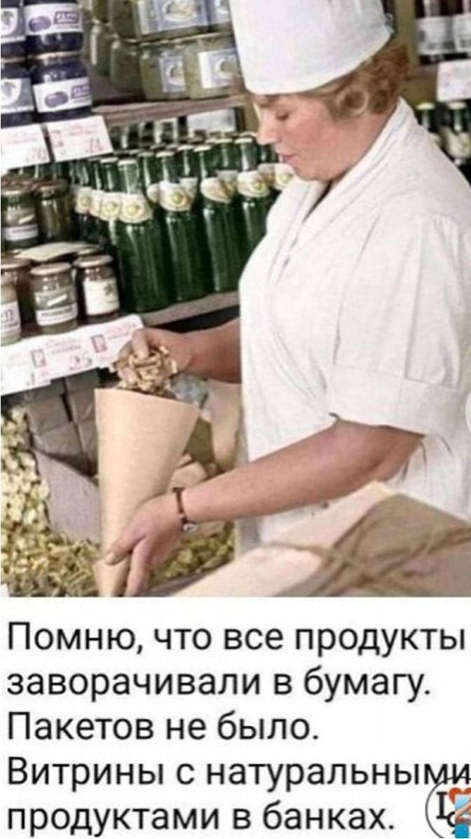 Помню что все продукты заворачивали в бумагу Пакетов не было Витрины с натуральны __ продуктами в банках