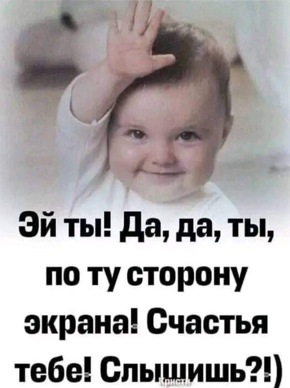 Эй ты да да ты по ту сторону экрана Счастья тебе Слышишь