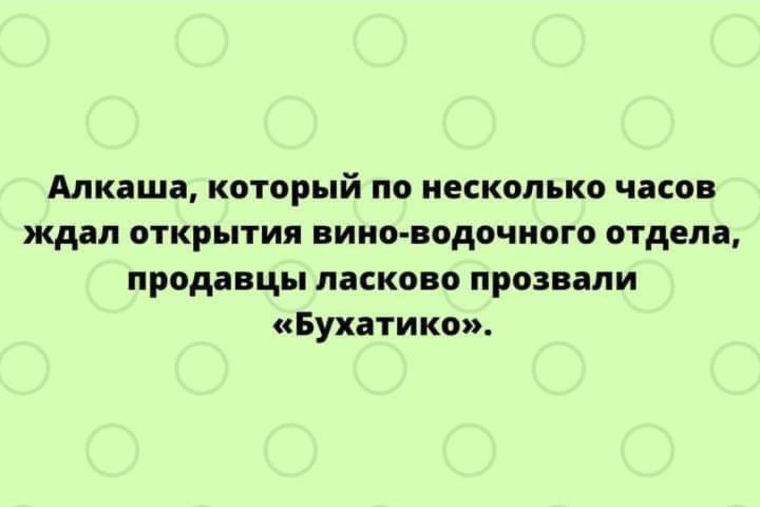 Алкаша который по несколько часов ждал открытия нина водочного отдела продавцы ласково прозвали Бухатикои