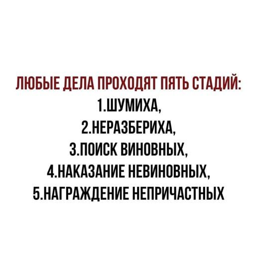 ЛЮБЫЕ ДЕЛА ПРОХОДЯТ ППТЬ СТАДИИ 1ШУМИХА 2НЕРАЗБЕРИХА ЗПОИСК ВИНПВНЫХ 4НАКА3АНИЕ НЕВИНПВНЫХ БНАГРАЖЛЕНИЕ НЕПРИЧАСТНЫХ