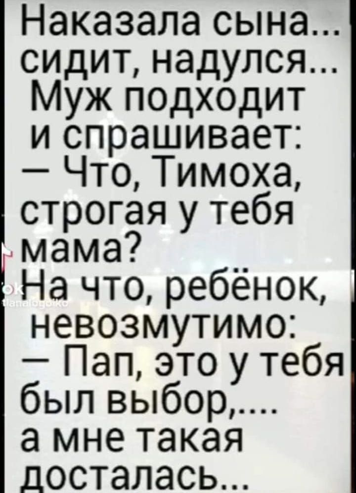 Наказала сына сидит надулся Муж подходит и спрашивает Что Тимоха строгая у тебя Амама __ На что ребенок невозмутимо Пап это у тебя был выбор а мне такая досталась