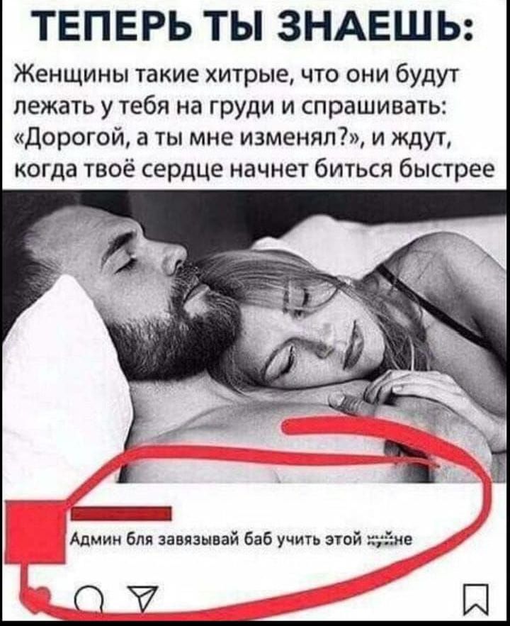 ТЕПЕРЬ ТЫ ЗНАЕШЬ Женщины такие хитрые что они будут лежать у тебя на груди и спрашивать дорогой а ты мне изменят и ждут когда твоё сердце начнет биться быстрее Админ бт завяэнвай баб учить этой йие О
