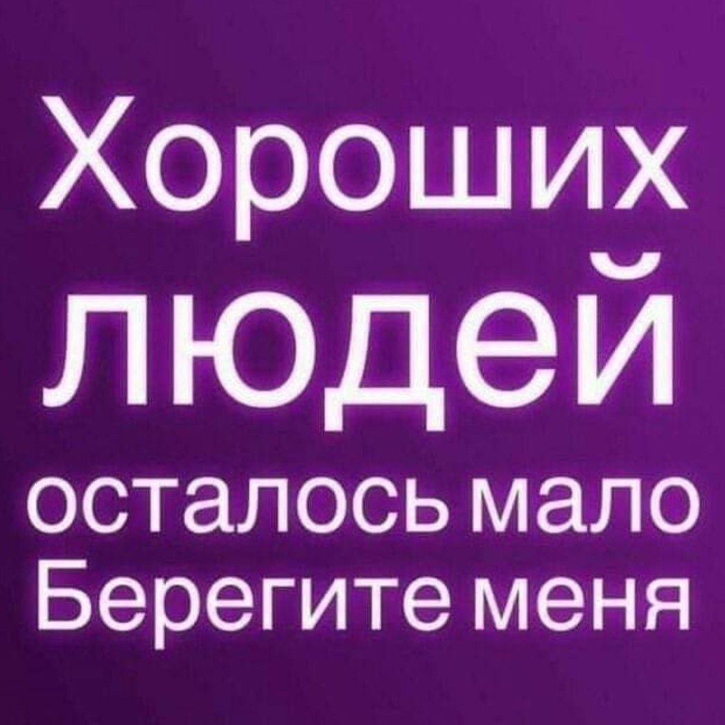 Хороши_ Л юдеи осталось мало Берегите меня