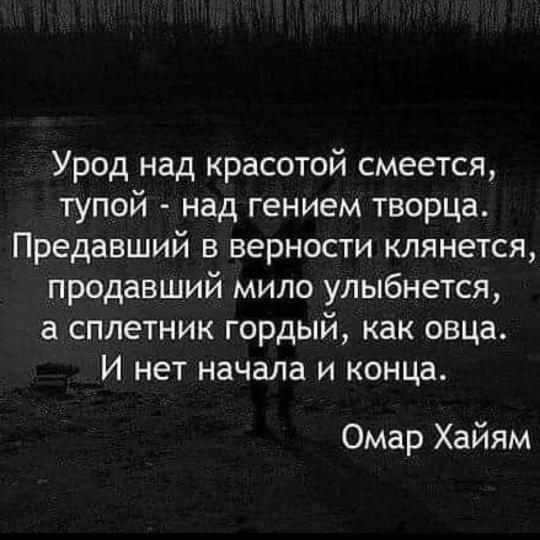 Урод над красотой смеется тупой над гением творца Предавший в верности клянется продавший мило улыбнется а сплетник гордый как овца И нет начала и конца Омар Хайям