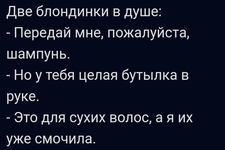 Две блондинки в душе Передай мне пожалуйста шампунь Но у тебя целая бутылка в руке Это для сухих волос а я их уже смочипа