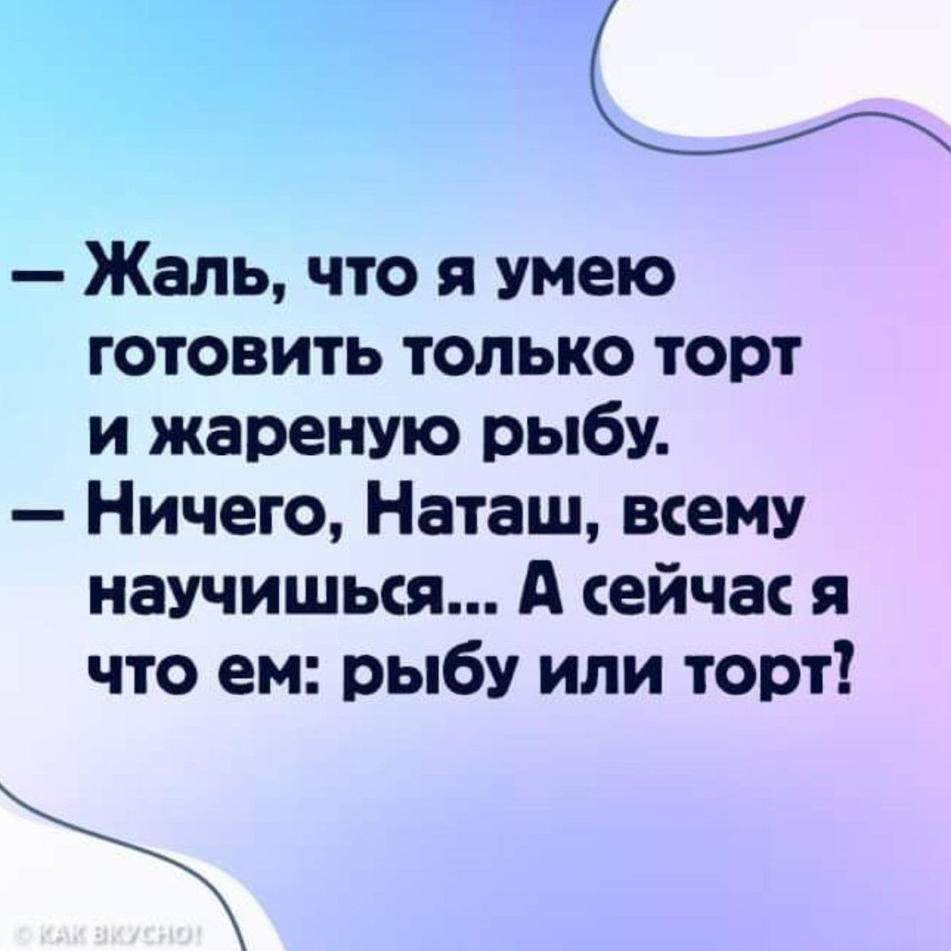 Ю Жаль что я умею готовить только торт и жареную рыбу Ничего Наташ всему научишься А сейчас я что ем рыбу или торт