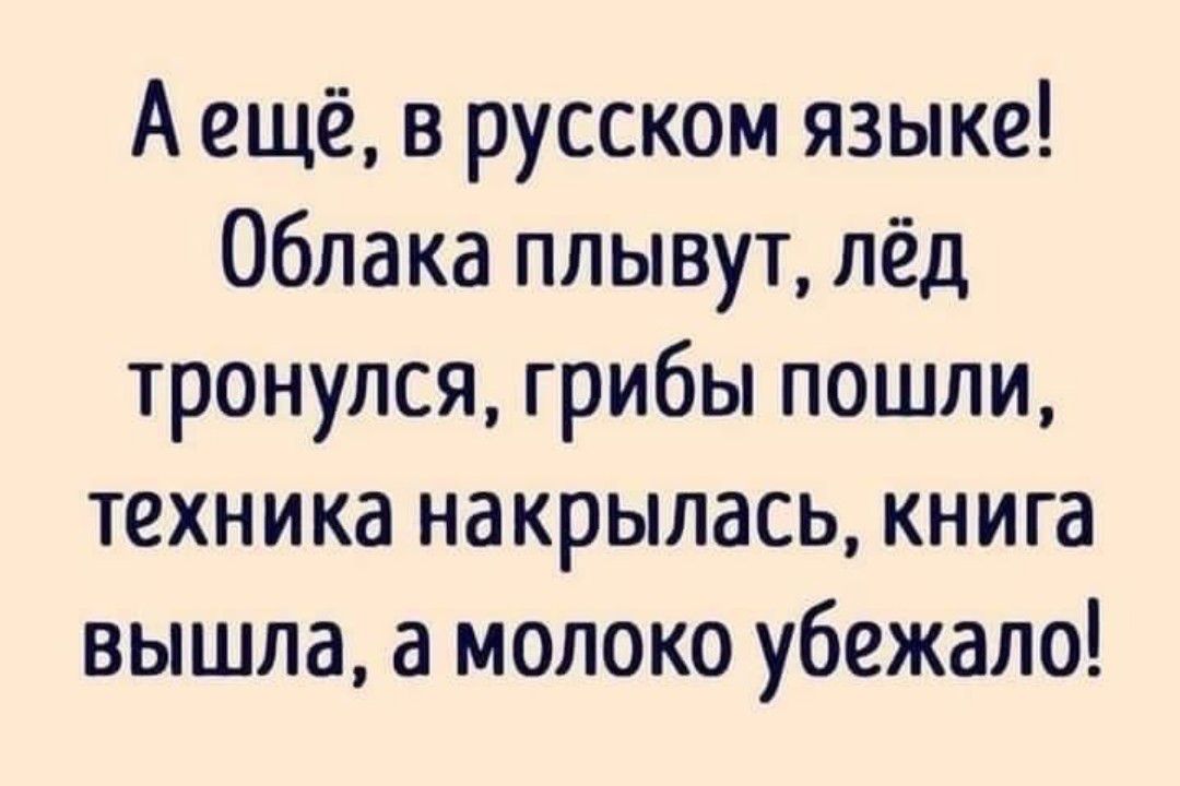 А ещё в русском языке Облака плывут лёд тронулся грибы пошли техника накрылась книга вышла а молоко убежало
