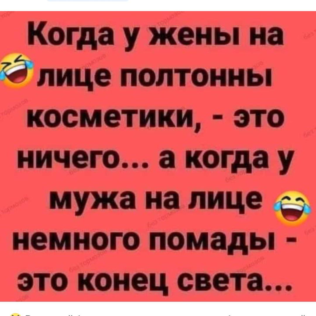 Когда у жены на лице полтонны косметики это ничего а когда у мужа на лице немного помады это конец света _