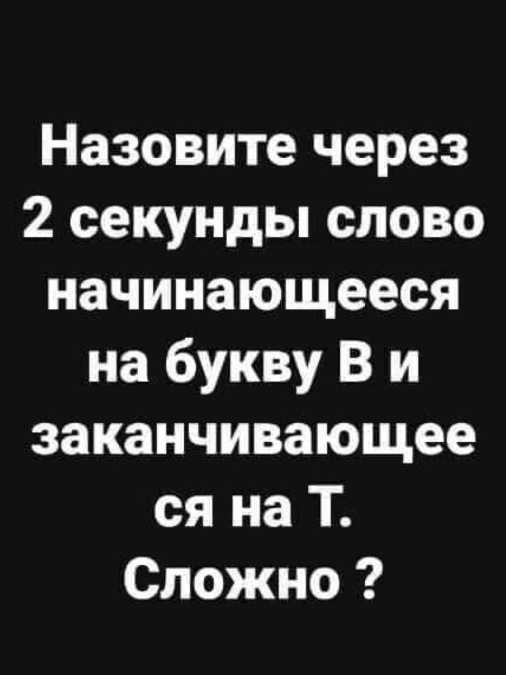 Назовите через 2 секунды слово начинающееся на букву В и заканчивающее ся на Т Сложно