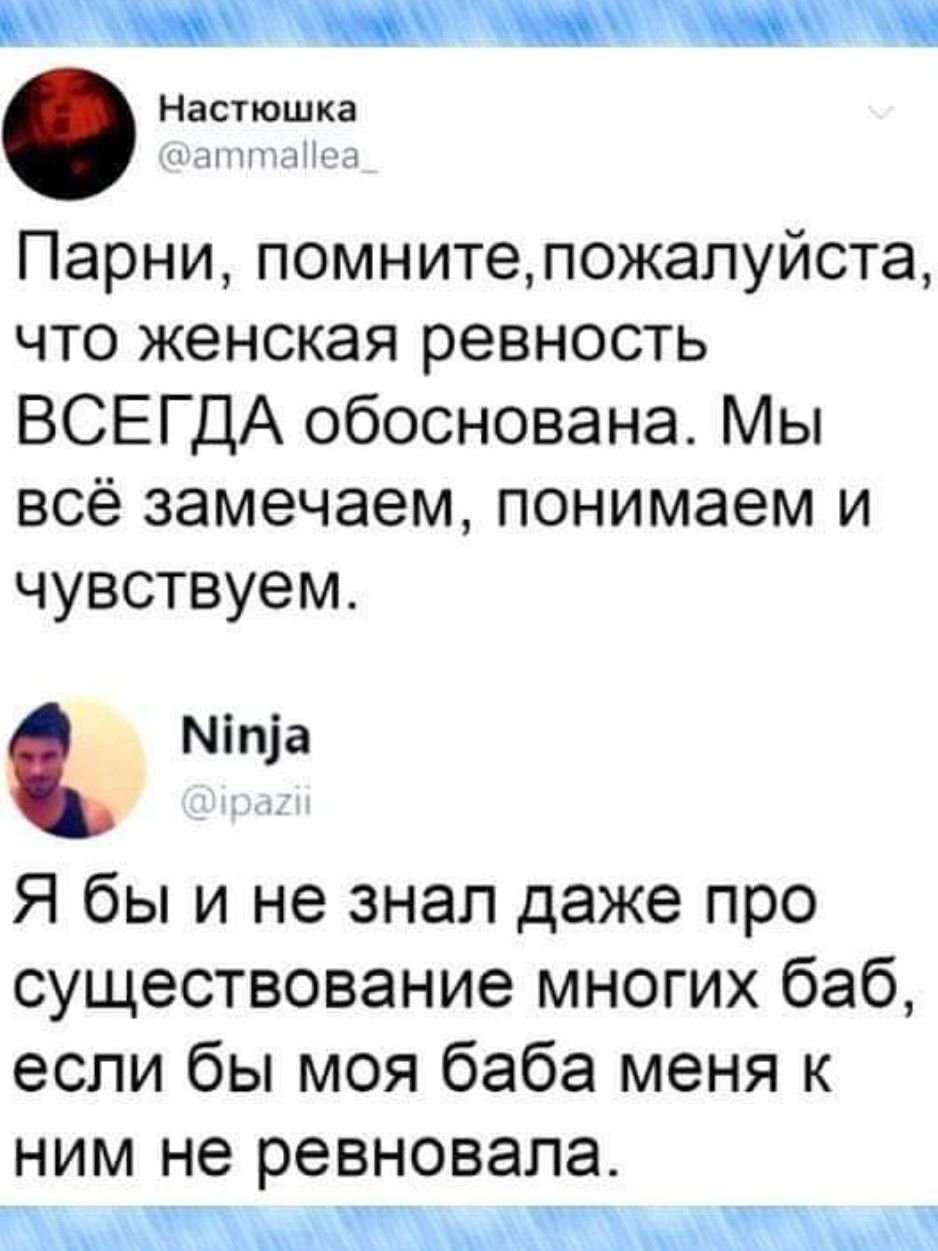 Настюшка л тиши Парни помнитепожапуйста что женская ревность ВСЕГДА обоснована Мы всё замечаем понимаем и чувствуем Міп1а Я бы и не знал даже про существование многих баб если бы моя баба меня к ним не ревновала