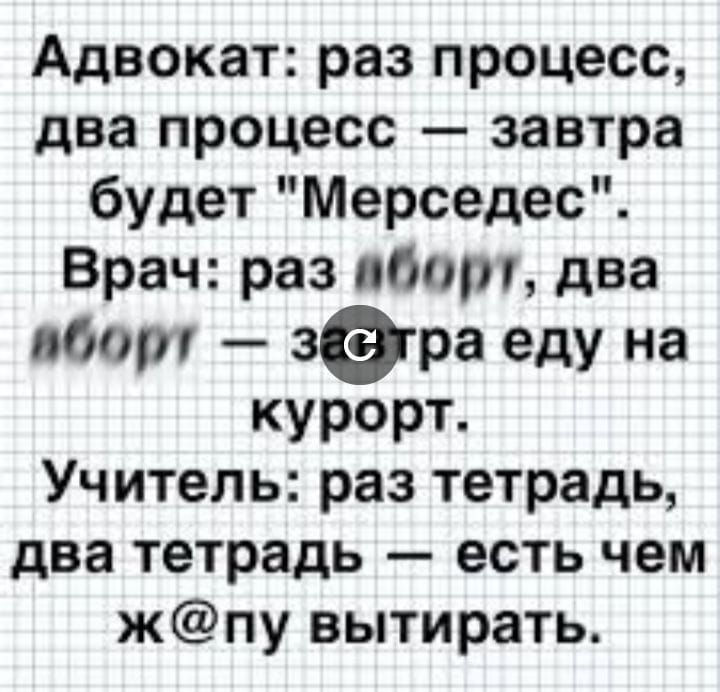 Адвокат раз процесс два процесс завтра будет Мерседес Врач раз вбит два пбот вера еду на курорт Учитель раз тетрадь два тетрадь есть чем жпу вытирать