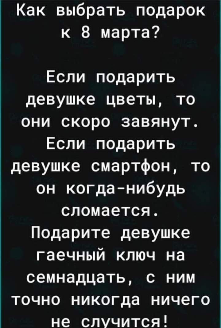 4ЁЬК выббзёь подарок к 8 марта Если подарить девушке цветы то они скоро завянут Если подарить девушке смартфон то он когданибудь сломается Подарите девушке гаечный ключ на семнадцать с ним точно никогда ничего не случится