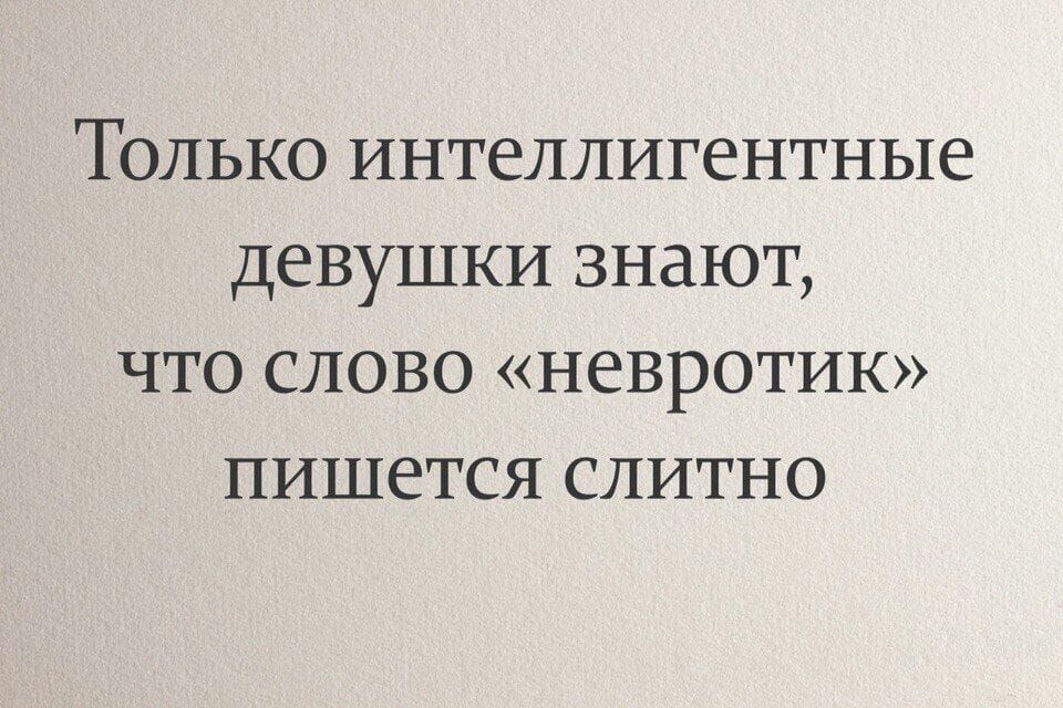 Только интеллигентные девушки знают что слово невротик пишется слитно