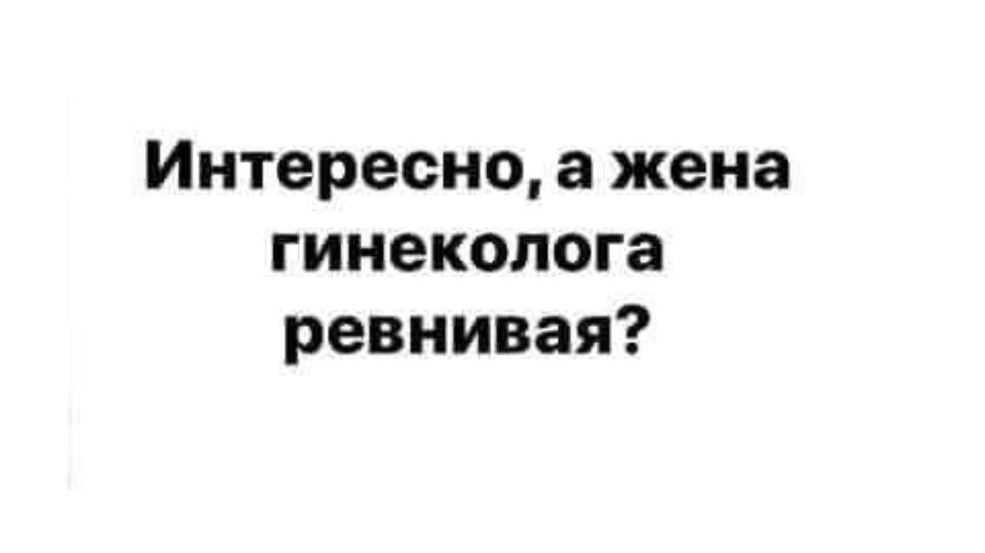 Интересно а жена гинеколога ревнивая