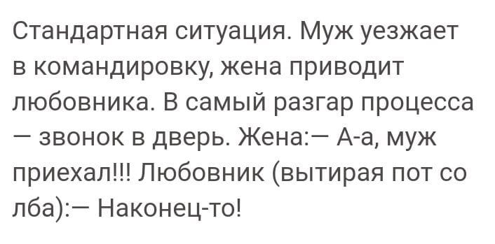 Стандартная ситуация Муж уезжает в командировку кена приводит любовника В самый разгар процесса звонок в дверь Жена А а муж приехал Любовник вытирая пот со лба Наконец то