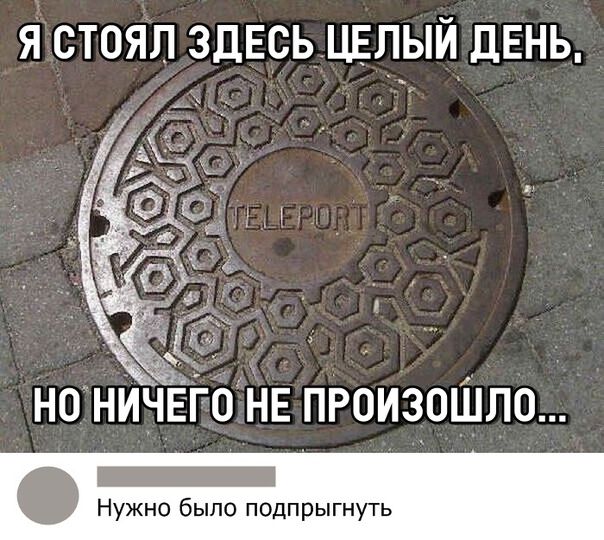 Я СТОЯЛ ЗДЕСЬ ЦЕЛЫЙ ДЕНЬ НО НИЧЕГО НЕ ПРОИЗОШЛО _ Нужно было подпрыгнуть