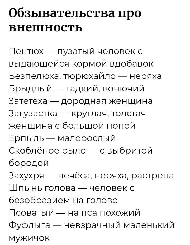 Обзыватепьства про внешность Пентюх _ пузатый человек с выдающейся кормой вдобавок Безпелюха тюрюхайло _ неряха Брыдпый _ гадкий вонючий Затетеха дородная женщина Загузастка _ круглая толстая женщина с большой попой Ерпыль мапороспый Скобленое рыло _ с выбритой бородой Захухрп нечеса нервха растрепа Шпынь голова _ человек безобразием на голове Псоватый _ на пса похожий Фуфлыга _ невзрачный маленьк