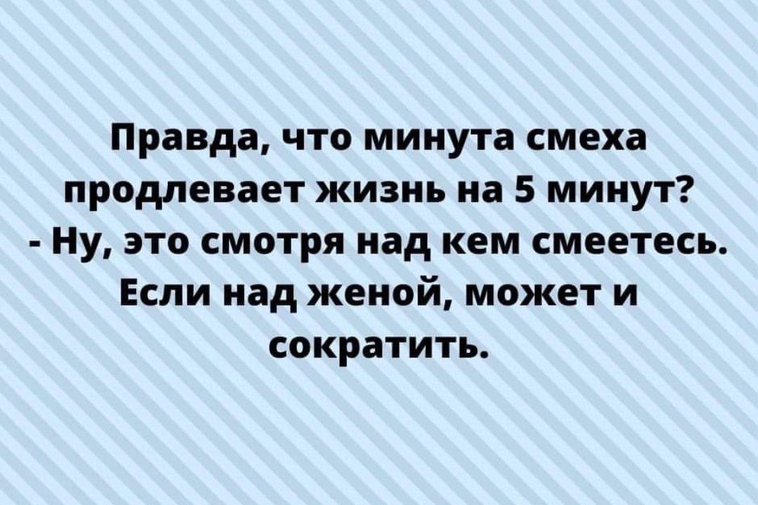 Правда что минута смеха продлевает жизнь на 5 минут Ну это смотря над кем смеетесь Если над женой может и сократить