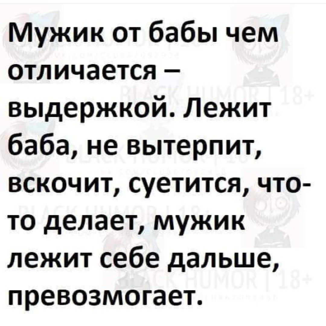 Мужик от бабы чем отличается выдержкой Лежит баба не вытерпит ВСКОЧИТ СУЕТИТСЯ ЧТО то делает мужик лежит себе дальше превозмогает