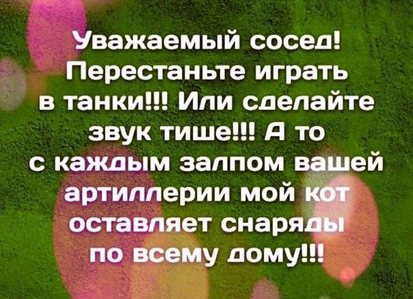 м 3 Уважаемый сосед Перестаньте играть в танки Или сделайте звук тише д то с каждым залпом вшей артиллерии мой оставляет снаря по пену дому