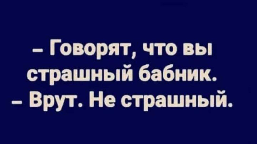 Говорят что вы страшный бабник Врут Не страшный