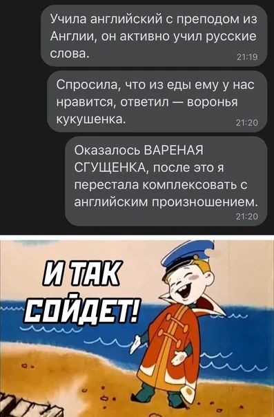 Учила английский с преподом из Англии он активно учил русские слова а Спросила что из еды ему у нас нравится ответил воронья кукушенка Ю Оказалось ВАРЕНАЯ СГУЩЕНКА после это я перестала комплексов ль с ЗНГЛИЙСКИМ произношением 21 20