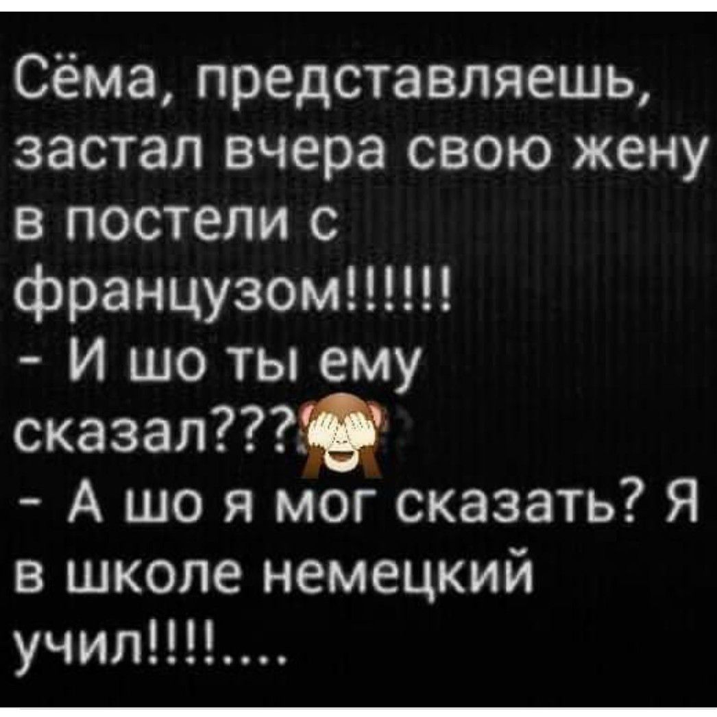 Сёма представляешь застал вчера свою жену в постели с французом И шо ты ему сказал А що я мог сказать Я в школе немецкий учил