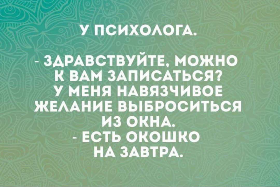 У ПСИХОАОГА ЗАРАВСТВУЙТЕ МОЖНО К ВАМ ЗАПИСАТЬСЯ У МЕНЯ НАВЯЗЧИВОЕ ЖЕААНИЕ ВЫБРОСИТЬСЯ ИЗ ОКНА ЕСТЬ ОКОШКО НА ЗАВТРА