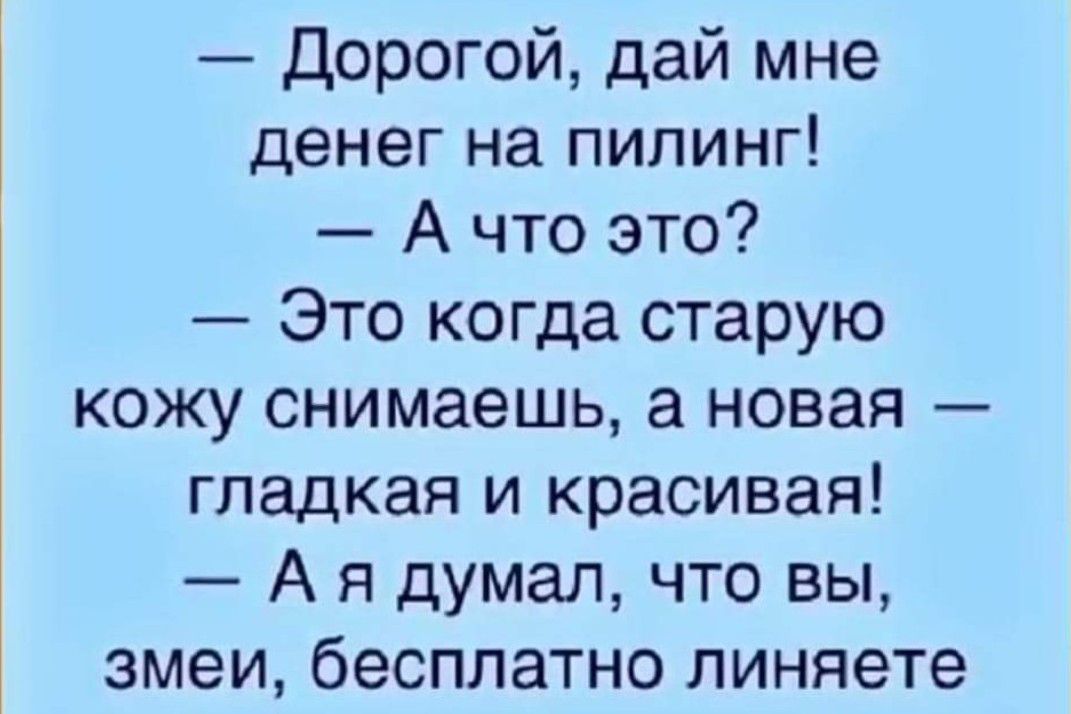 денег на пилинг А что это Это когда старую кожу снимаешь а новая гладкая и красивая А я думал что вы змеи бесплатно линяете Дорогой дай мне