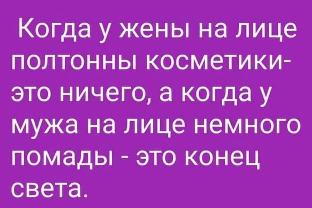 Когда у жены на лице полтонны косметики это ничего а когда у мужа на лице немного помады это конец света