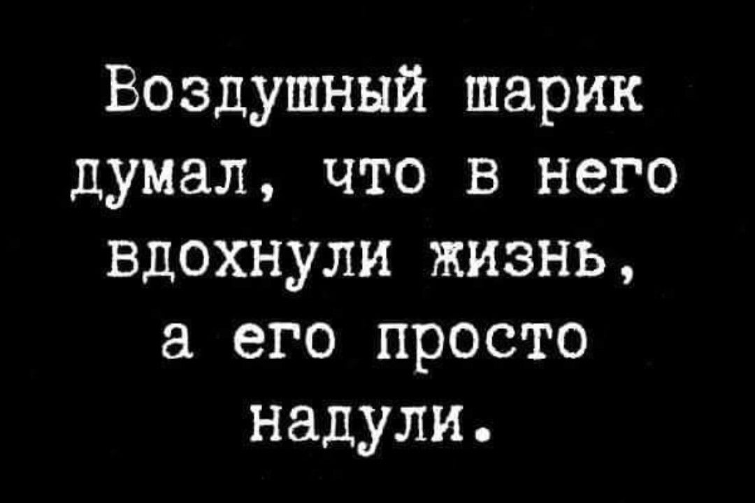 Воздушный шарик думал что в него вдохнули жизнь а его просто надули