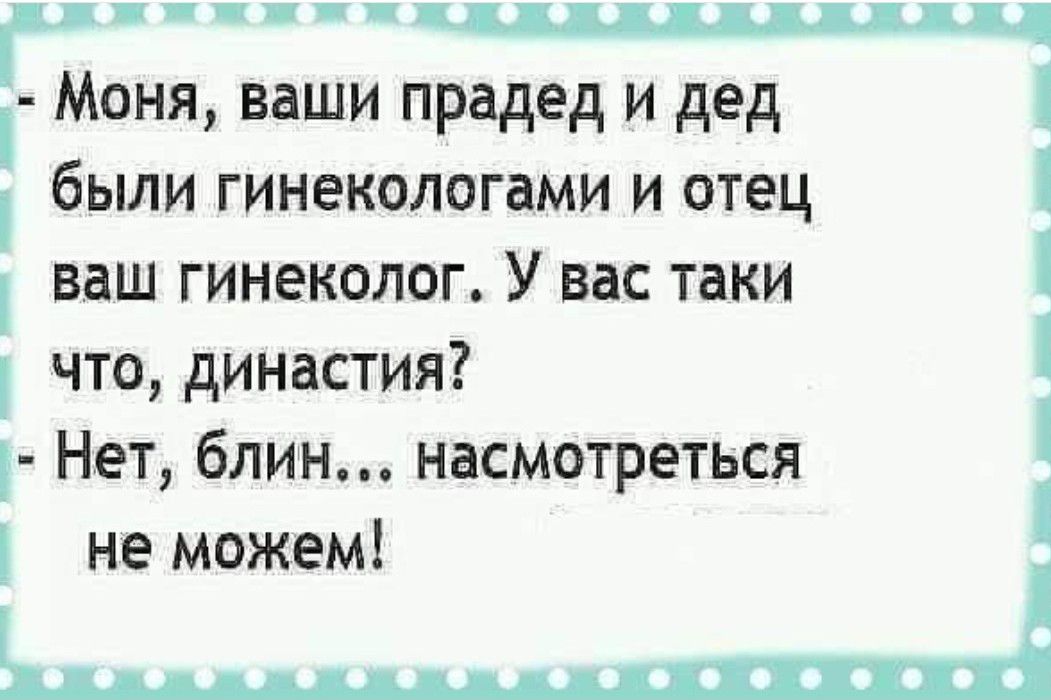 гл _ Моня ваши прадед и дед были гинекологами и отец ваш гинеколог У вас таки что династия Нет блин насмотреться не можем