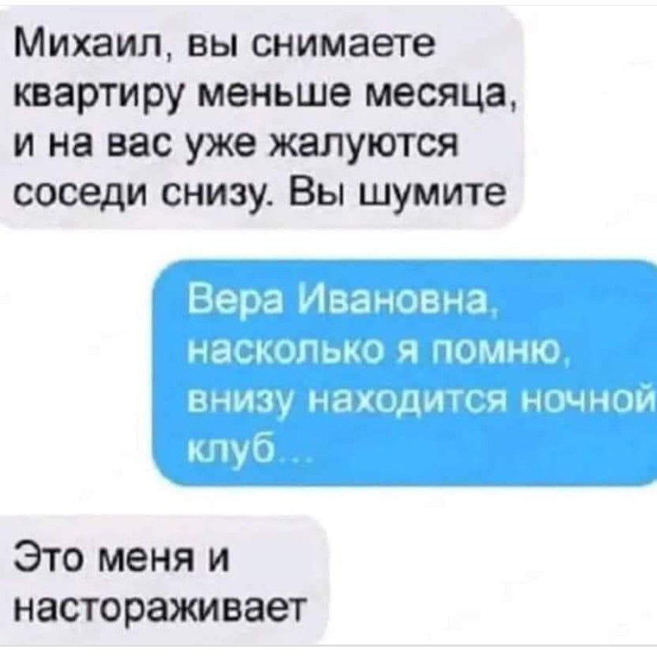 Михаил вы снимаете квартиру меньше месяца и на вас уже жапуются соседи снизу Вы шумите Это меня и настораживает