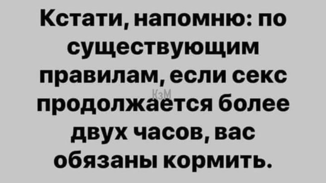 Кстати напомню по существующим правилам если секс продолжается более двух часов вас обязаны кормить