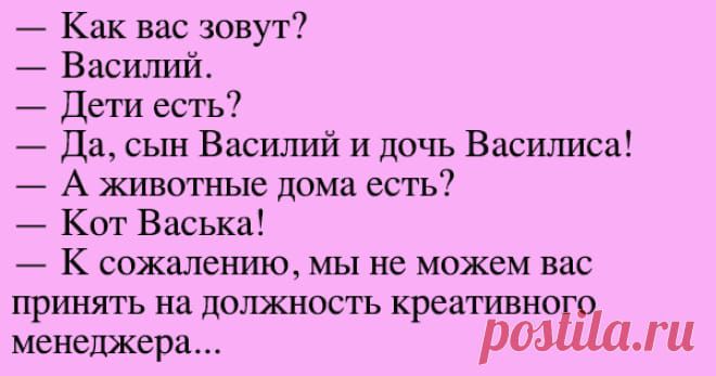 Как вас зовут Василий Дети естьЁ7 _ Да сьш Васшшй и дочь Васшшса А животные дома есть Кот Васька К сожалению мы не можем вас пршшъ на должность креативно менеджера роз ГЦ