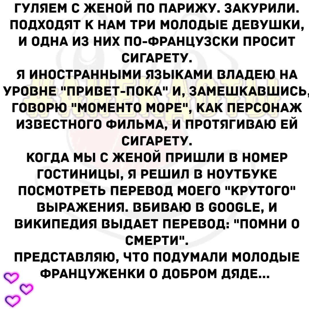 ГУПЯЕМ С ЖЕНОЙ ПО ПАРИЖУ ЗАКУРИПИ ПОДХОДЯТ К НАМ ТРИ МОЛОДЫЕ дЕВУШКИ И ОДНА ИЗ НИХ ПО ФРАНЦУЗСКИ ПРОСИТ СИГАРЕТУ Я ИНОСТРАННЫМИ ЯЗЫКАМИ БПАДЕЮ НА УРОВНЕ ПРИВЕТ ПОКА И ЗАМЕШКАВШИСЬ ГОВОРЮ МОМЕНТО МОРЕ КАК ПЕРСОНАЖ ИЗВЕСТНОГО ФИЛЬМА И ПРОТЯГИВАЮ ЕЙ БИГАРЕТУ КОГДА МЫ С ЖЕНОЙ ПРИШЛИ В НОМЕР ГОСТИНИЦЫ Я РЕШИП В НОУТБУКЕ ПОСМОТРЕТЬ ПЕРЕВОД МОЕГО КРУТОГО ВЫРАЖЕНИЯ ВБИВАЮ В ВООБЩЕ И ВИКИПЕДИЯ ВЫДАЕТ ПЕРЕВ