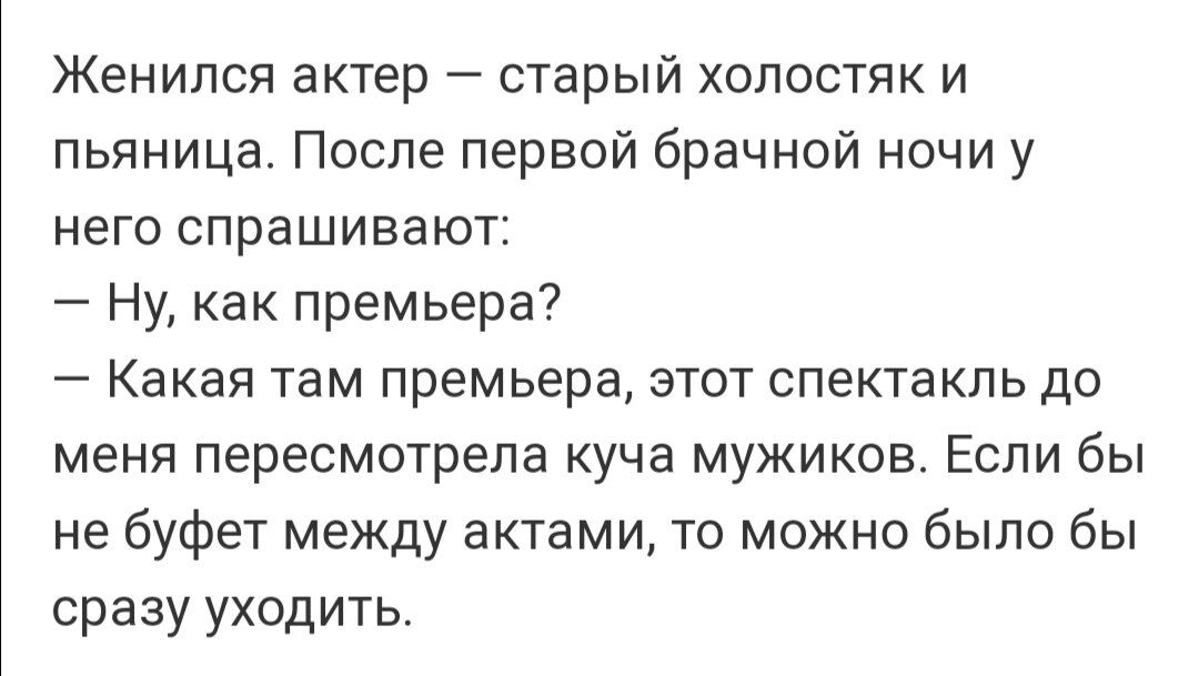 Женился актер старый холостяк и пьяница После первой брачной ночи у него спрашивают Ну как премьера Какая там премьера этот спектакль до меня пересмотрела куча мужиков Если бы не буфет между актами то можно было бы сразу уходить