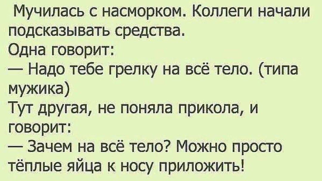 Мучипась с насморком Коллеги начали подсказывать средсгва Одна говорит Надо тебе грелку на всё тело типа мужика Тут другая не поняла прикола и говорит Зачем на всё тело Можно просто тёплые яйца к носу приложить