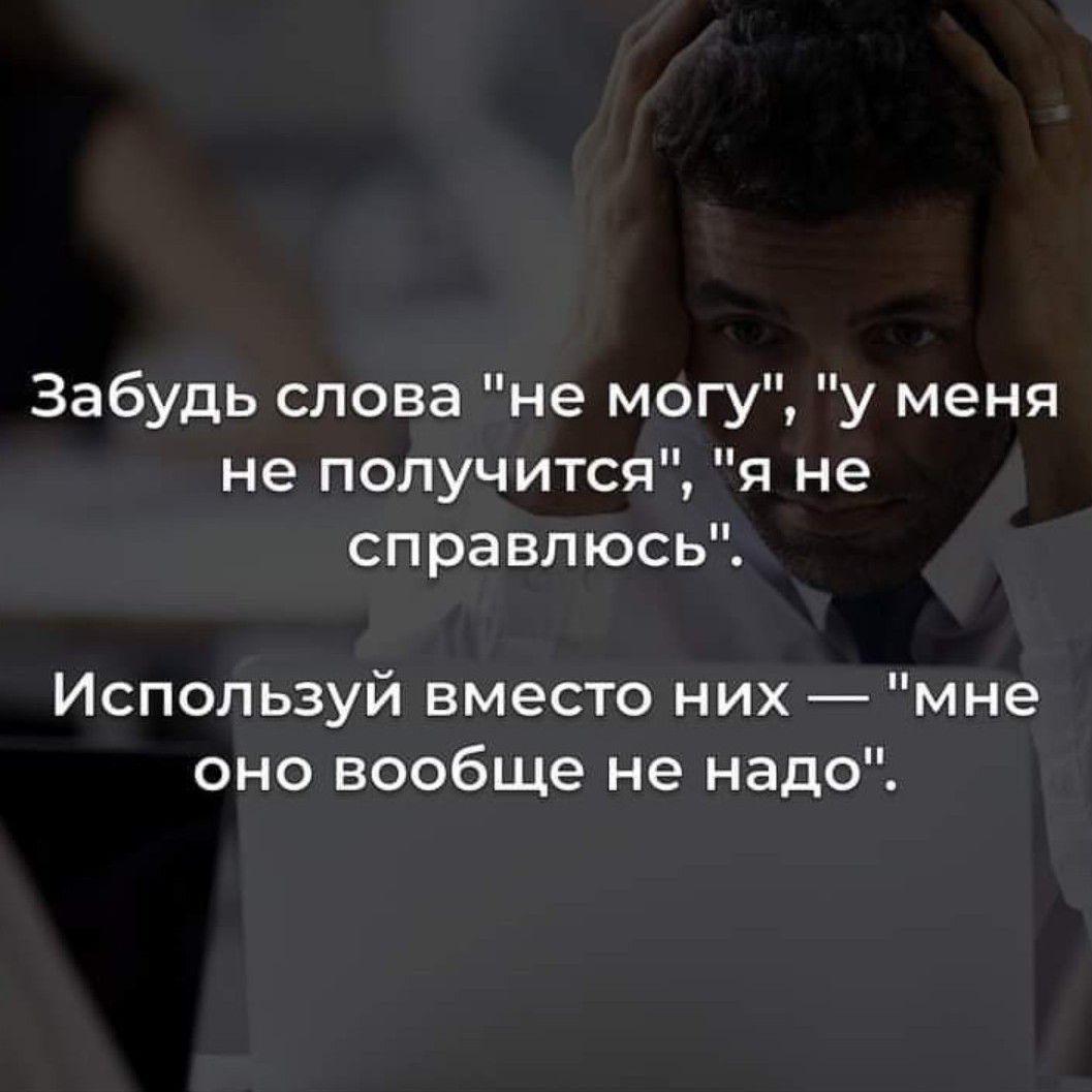 Забудь слова не могу у меня не получится я не справлюсь Используй вместо них мне оно вообще не надо