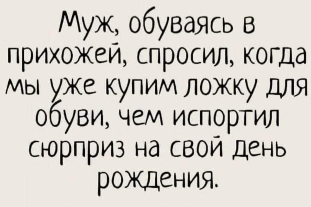 Муж обуваясь в прихожей спросил когда мы уже купим ложку для обуви чем испортил сюрприз на свои день рождения