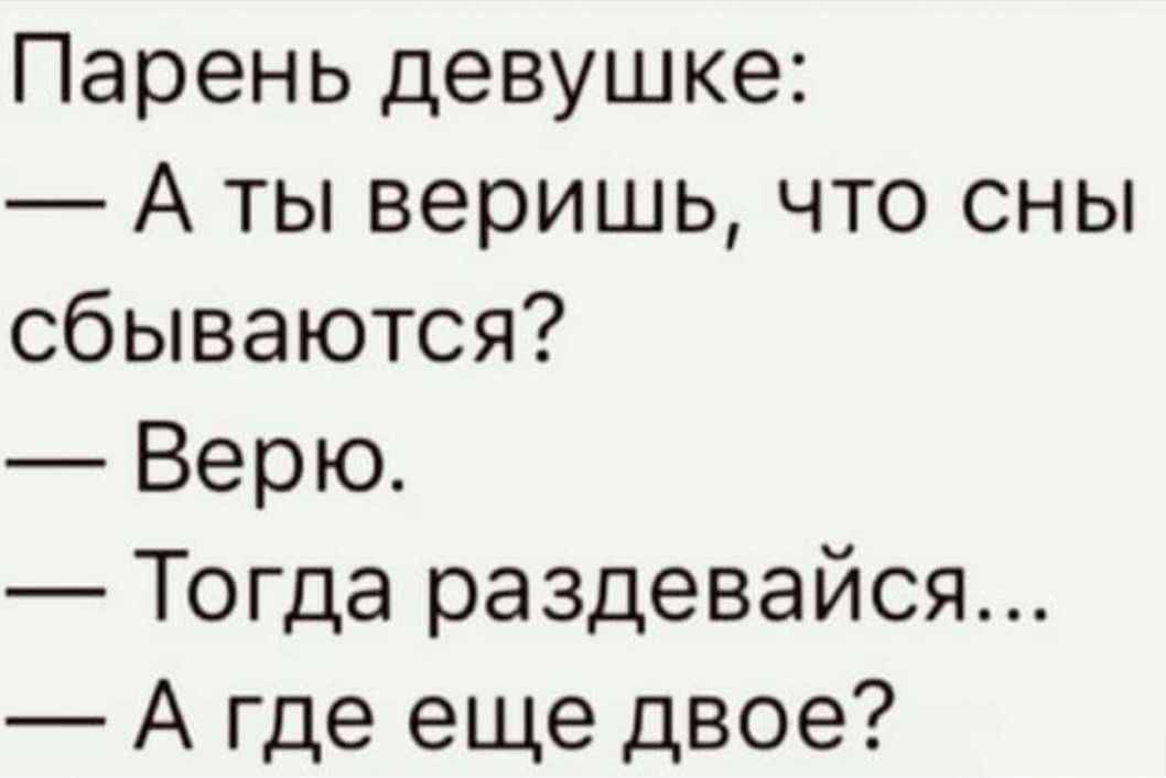 Парень девушке А ты веришь что сны сбываются Верю Тогда раздевайся А где еще двое