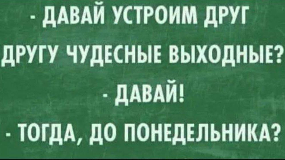 дАВАЙ устроим друг другу ЧУдЕСНЫЕ выходныгг дАВАЙ тогдА до понвдвльникдг