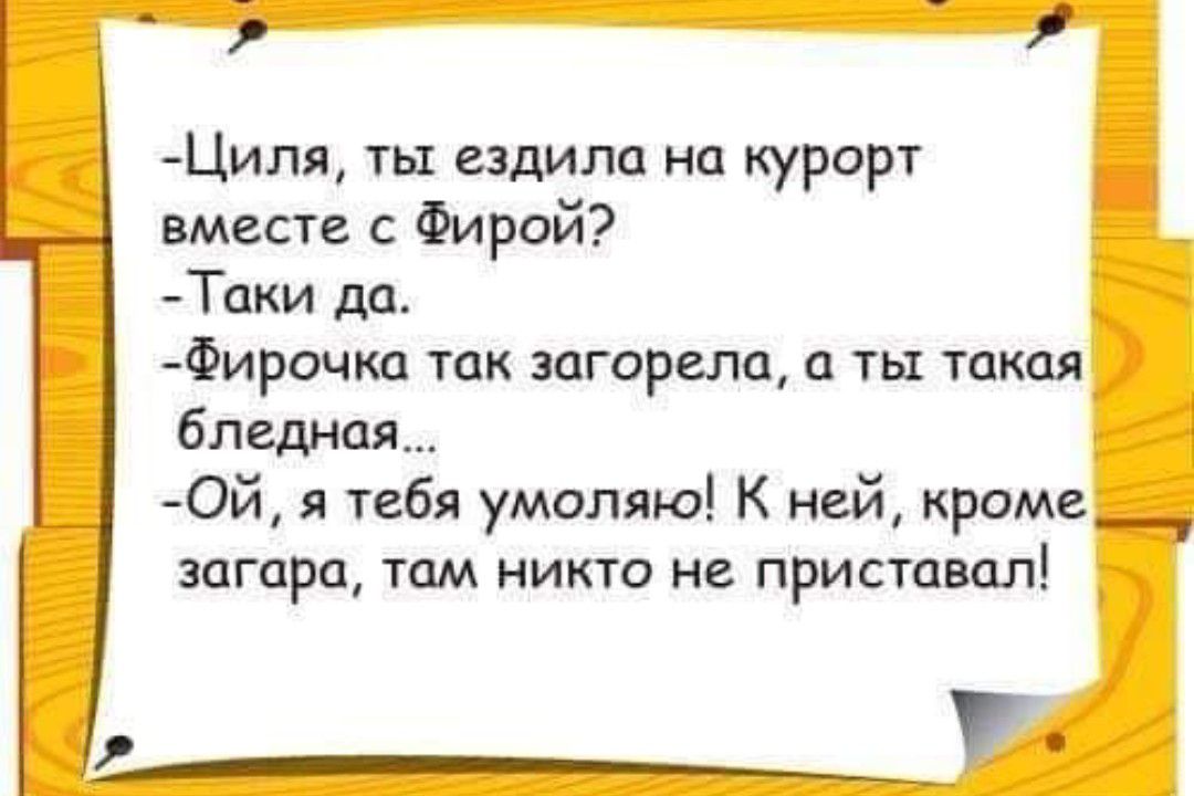 Ципя ты ездила на курорт вместе Фирой Тши да Фирочка так загорала ты такая бледная Ои тебя умоляю К нам кроме загара там никто не приставал