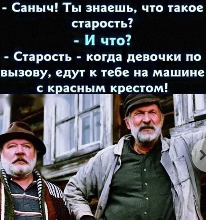 Саныч Ты знаешь что такое старость И что Старость когда девочки по вызову едут к тебе на машине с к асным крестом