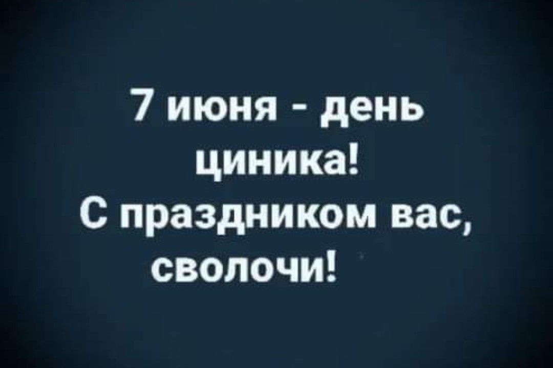 7 июня день циника С праздником вас сволочи