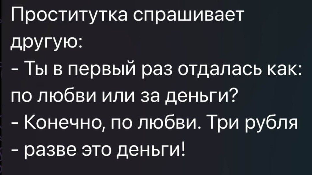 Проститутка спрашивает дРУГУЮ1 Ты в первый раз отдалась как по любви или за деньги Конечно по любви Три рубля разве это деньги