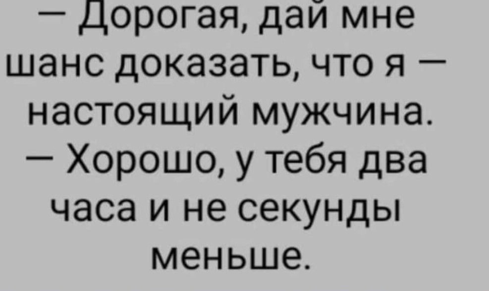 Дорогая дай мне шанс доказать что я настоящий мужчина Хорошо у тебя два часа и не секунды меньше