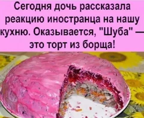 Сегодня дочь рассказала реакцию иностранца на нашу кухню Оказывается Шуба это торт из борща