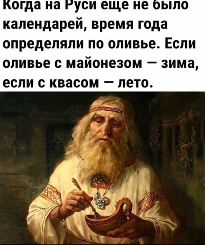огда на уси еще не ыло календарей время года определяли по оливье Если оливье с майонезом зима если с квасом лето