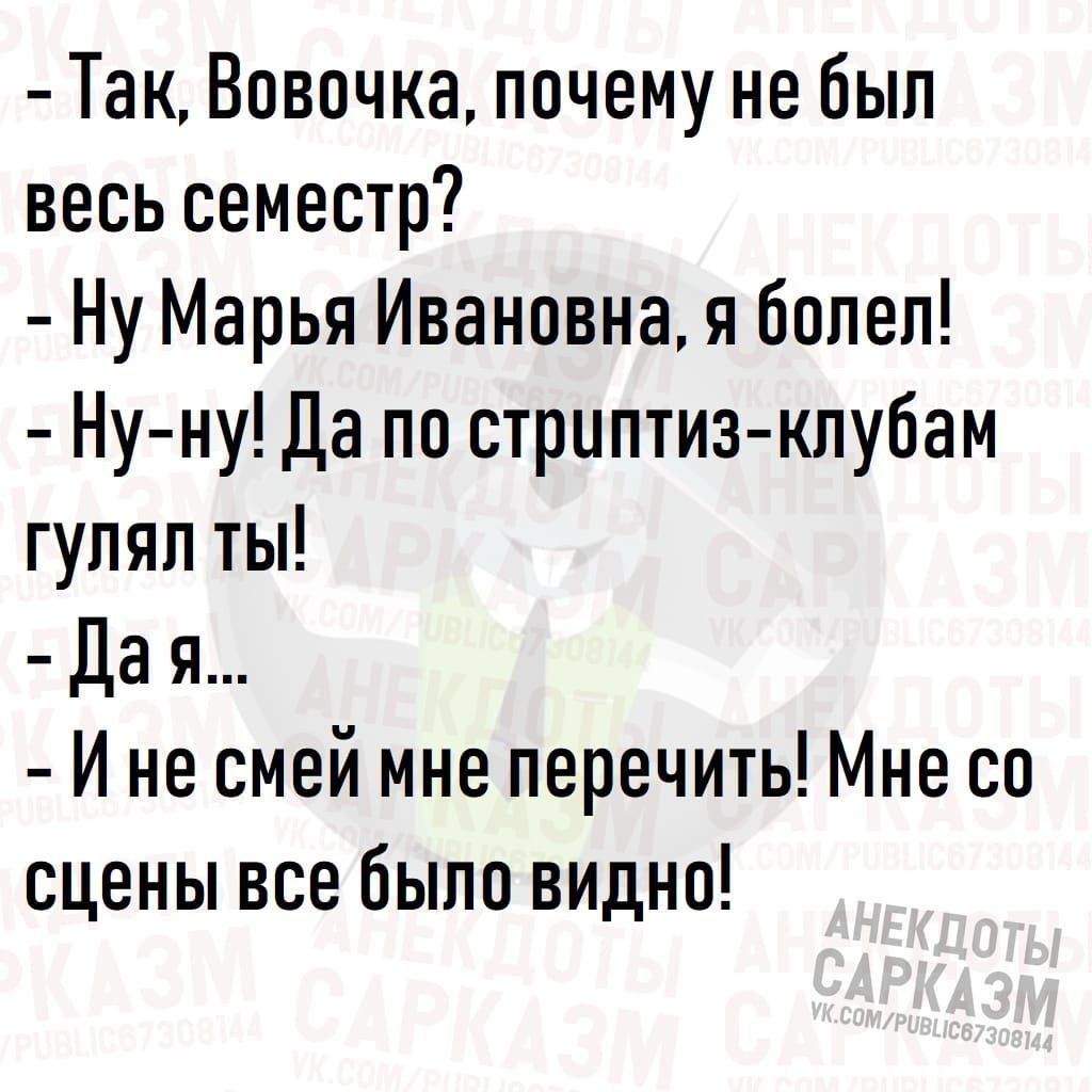 Так Вовочка почему не был весь семестр Ну Марья Ивановна я болел Ну ну Да по стриптиз клубам гуляп ты Да я И не смей мне перечить Мне со сцены все было видно